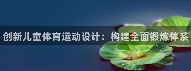 创新儿童体育运动设计：构建全面锻炼体系