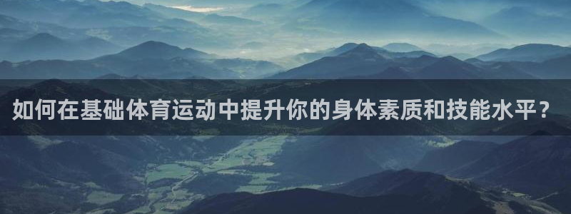 如何在基础体育运动中提升你的身体素质和技能水平？
