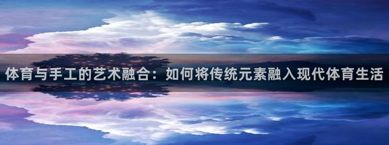 体育与手工的艺术融合：如何将传统元素融入现代体育生活